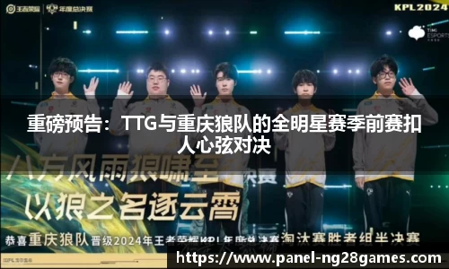 重磅预告：TTG与重庆狼队的全明星赛季前赛扣人心弦对决